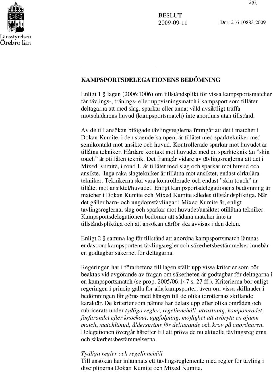 Av de till ansökan bifogade tävlingsreglerna framgår att det i matcher i Dokan Kumite, i den stående kampen, är tillåtet med sparktekniker med semikontakt mot ansikte och huvud.