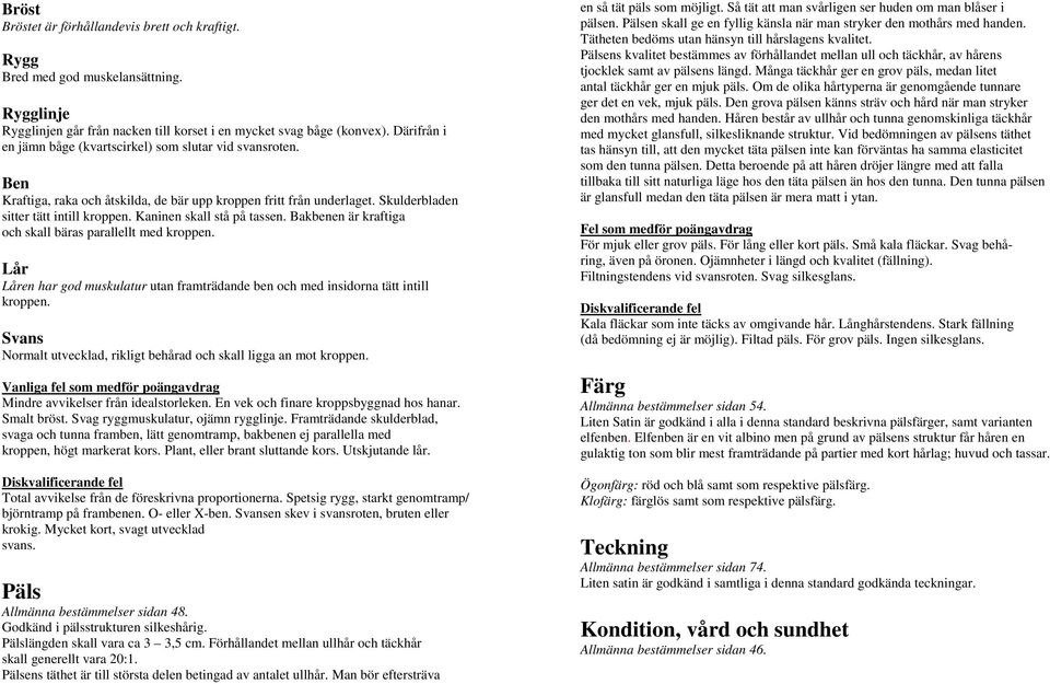 Kaninen skall stå på tassen. Bakbenen är kraftiga och skall bäras parallellt med kroppen. Lår Låren har god muskulatur utan framträdande ben och med insidorna tätt intill kroppen.