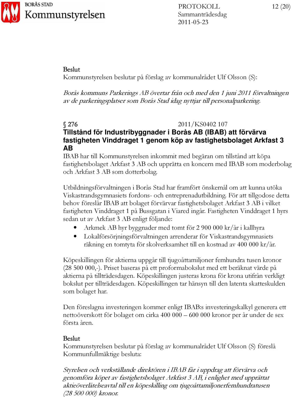 276 2011/KS0402 107 Tillstånd för Industribyggnader i Borås AB (IBAB) att förvärva fastigheten Vinddraget 1 genom köp av fastighetsbolaget Arkfast 3 AB IBAB har till Kommunstyrelsen inkommit med