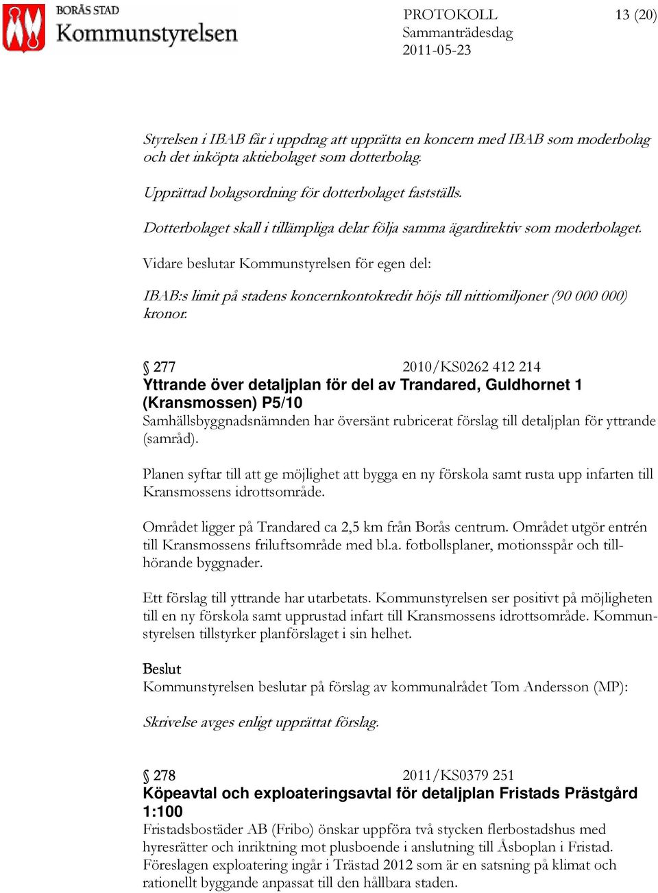 Vidare beslutar Kommunstyrelsen för egen del: IBAB:s limit på stadens koncernkontokredit höjs till nittiomiljoner (90 000 000) kronor.