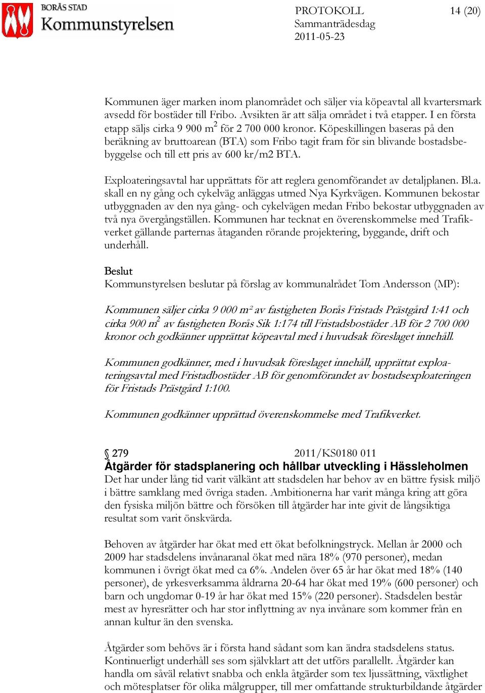 Köpeskillingen baseras på den beräkning av bruttoarean (BTA) som Fribo tagit fram för sin blivande bostadsbebyggelse och till ett pris av 600 kr/m2 BTA.