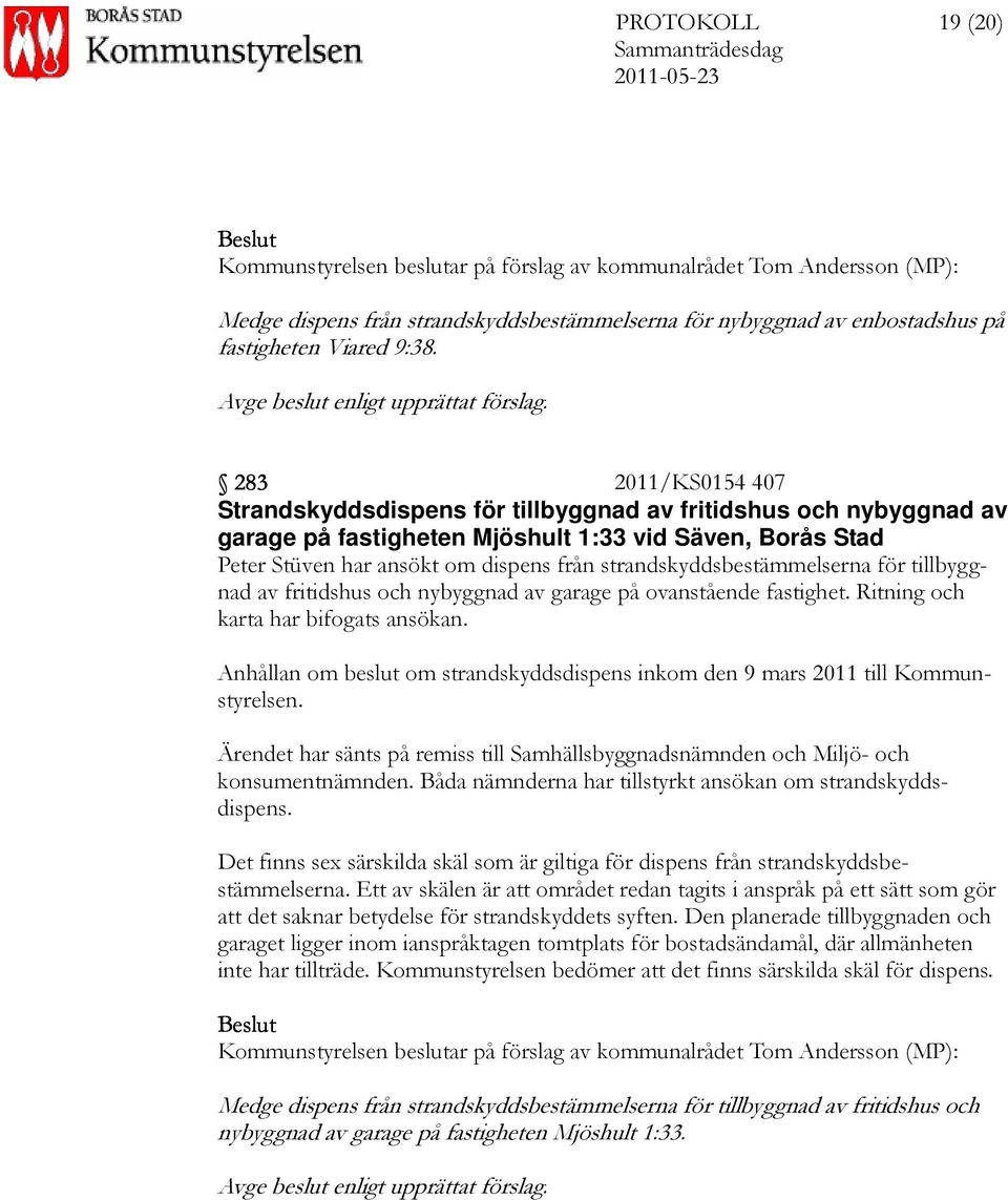 283 2011/KS0154 407 Strandskyddsdispens för tillbyggnad av fritidshus och nybyggnad av garage på fastigheten Mjöshult 1:33 vid Säven, Borås Stad Peter Stüven har ansökt om dispens från