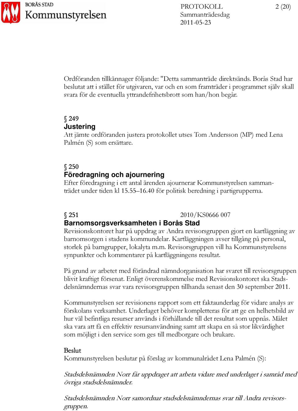 249 Justering Att jämte ordföranden justera protokollet utses Tom Andersson (MP) med Lena Palmén (S) som ersättare.