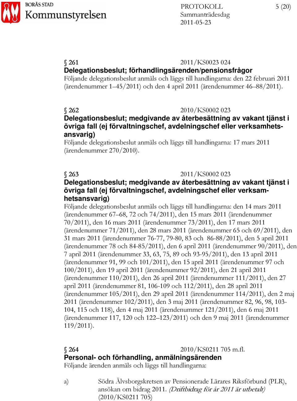 262 2010/KS0002 023 Delegationsbeslut; medgivande av återbesättning av vakant tjänst i övriga fall (ej förvaltningschef, avdelningschef eller verksamhetsansvarig) Följande delegationsbeslut anmäls