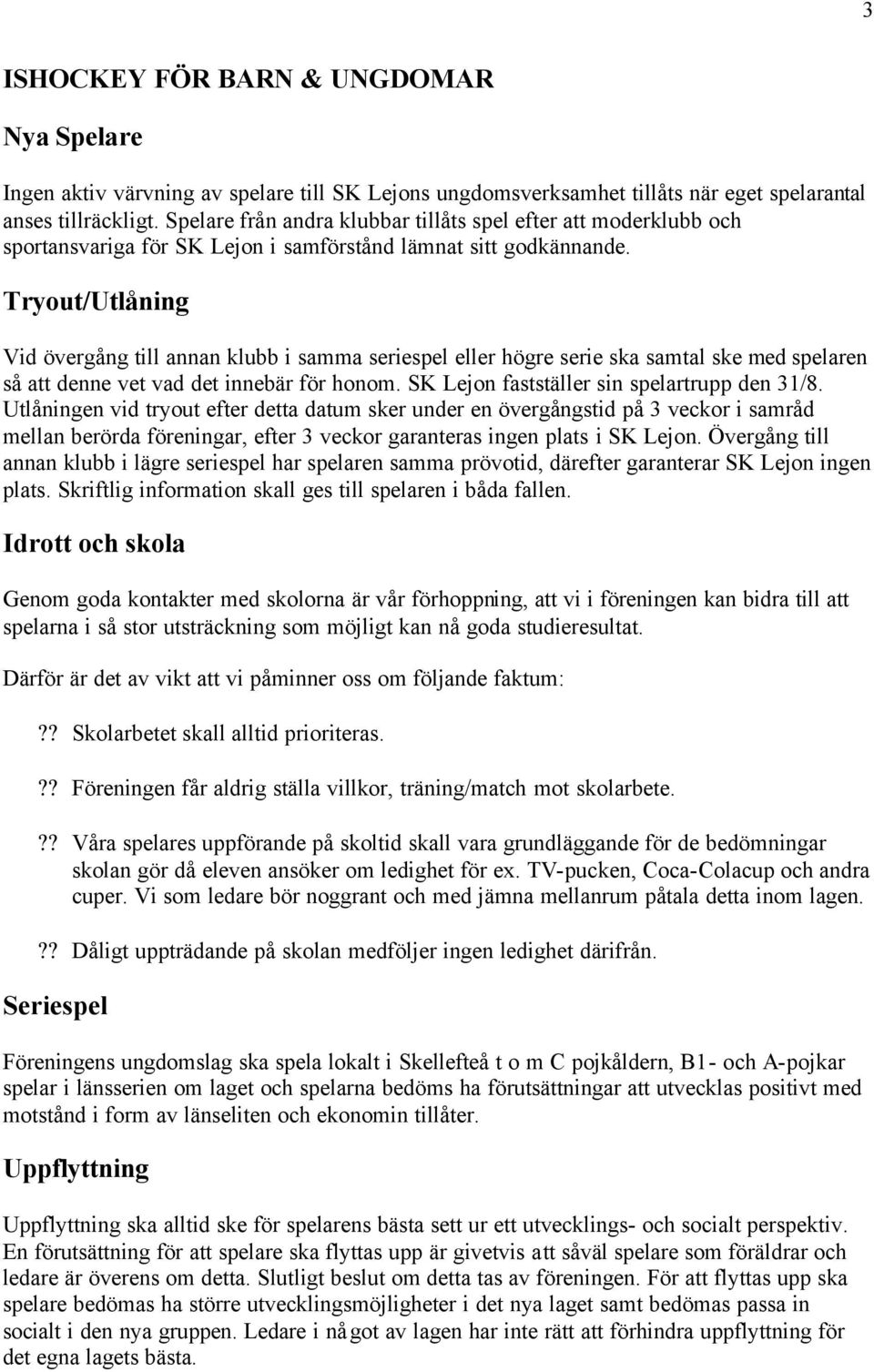 Tryout/Utlåning Vid övergång till annan klubb i samma seriespel eller högre serie ska samtal ske med spelaren så att denne vet vad det innebär för honom. SK Lejon fastställer sin spelartrupp den 31/8.