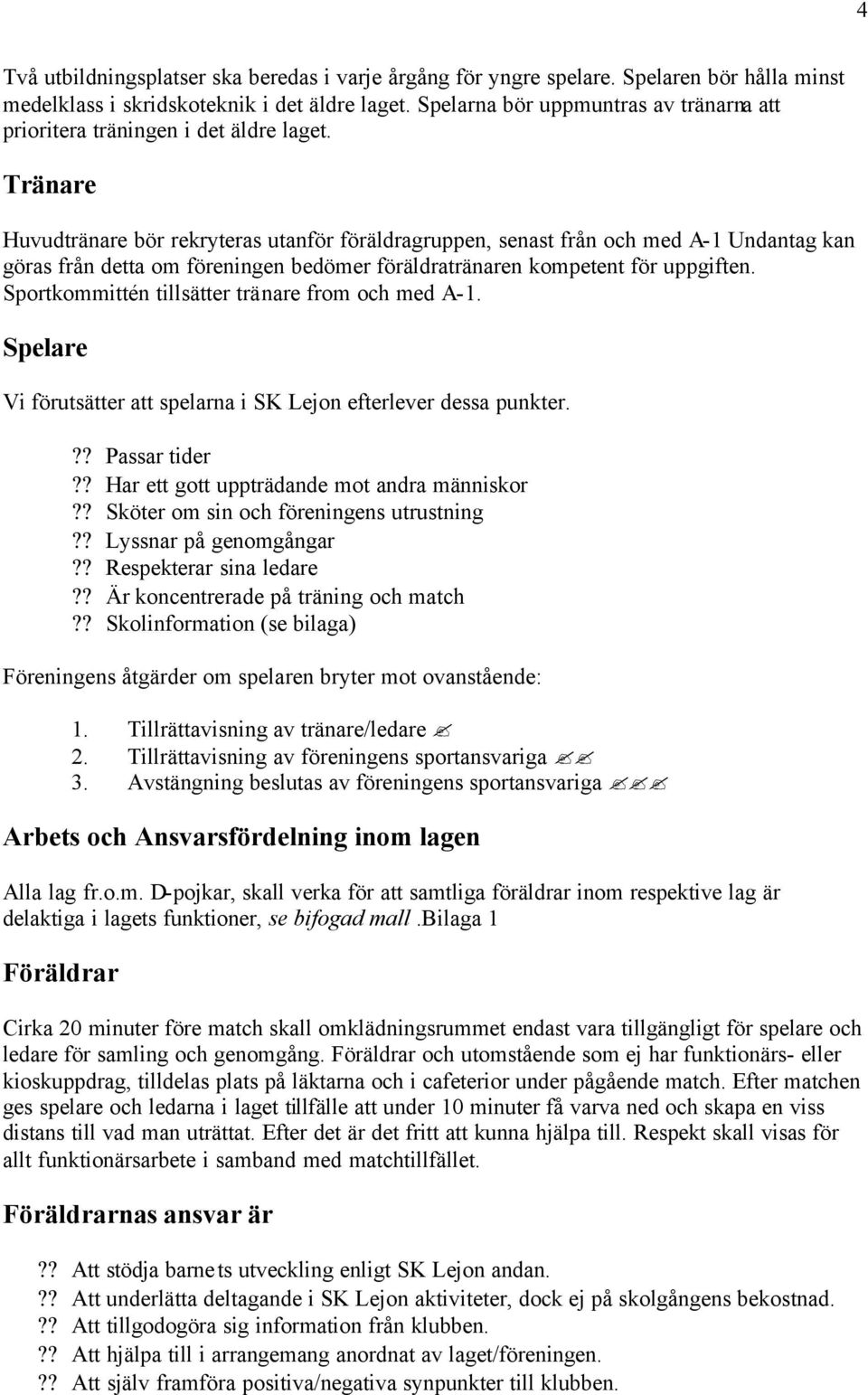 Tränare Huvudtränare bör rekryteras utanför föräldragruppen, senast från och med A-1 Undantag kan göras från detta om föreningen bedömer föräldratränaren kompetent för uppgiften.