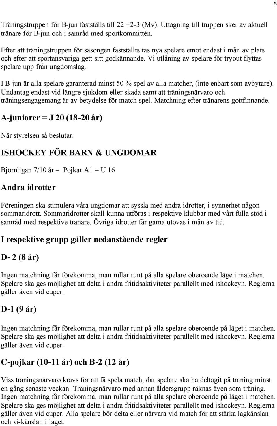 Vi utlåning av spelare för tryout flyttas spelare upp från ungdomslag. I B-jun är alla spelare garanterad minst 50 % spel av alla matcher, (inte enbart som avbytare).