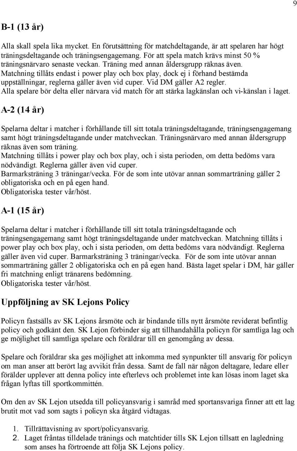 Matchning tillåts endast i power play och box play, dock ej i förhand bestämda uppställningar, reglerna gäller även vid cuper. Vid DM gäller A2 regler.