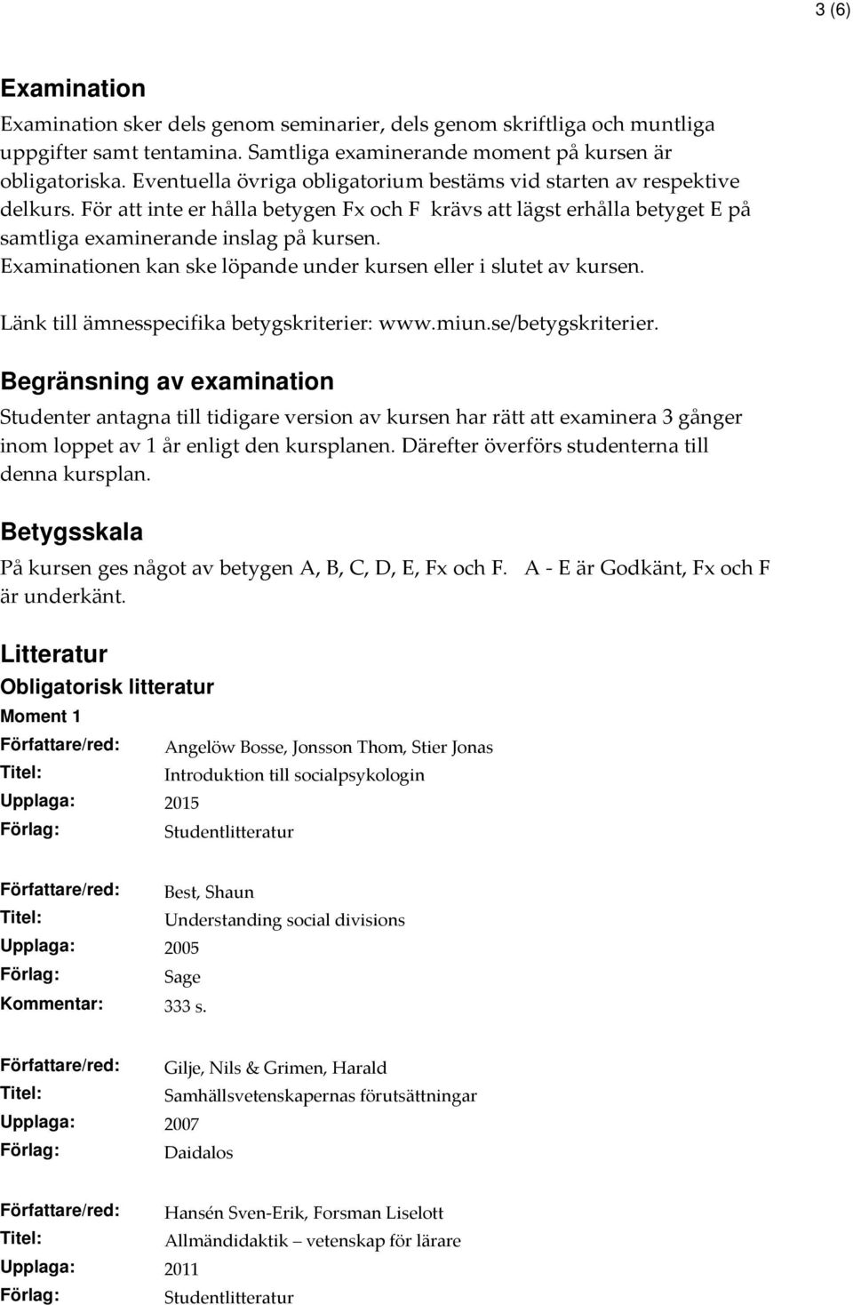 Examinationen kan ske löpande under kursen eller i slutet av kursen. Länk till ämnesspecifika betygskriterier: www.miun.se/betygskriterier.