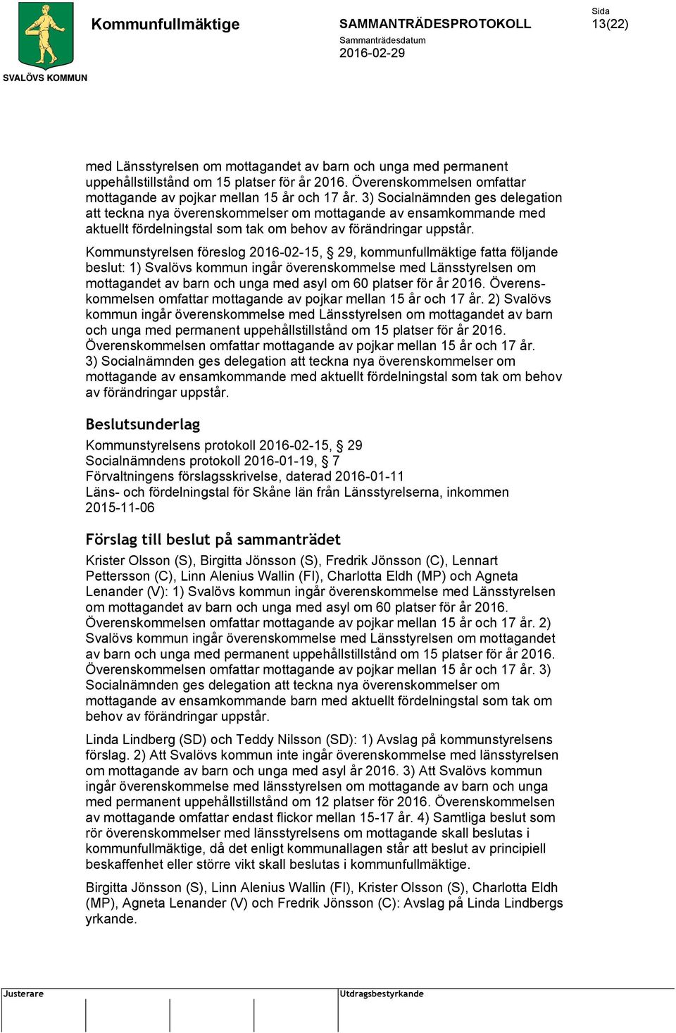Kommunstyrelsen föreslog 2016-02-15, 29, kommunfullmäktige fatta följande beslut: 1) Svalövs kommun ingår överenskommelse med Länsstyrelsen om mottagandet av barn och unga med asyl om 60 platser för