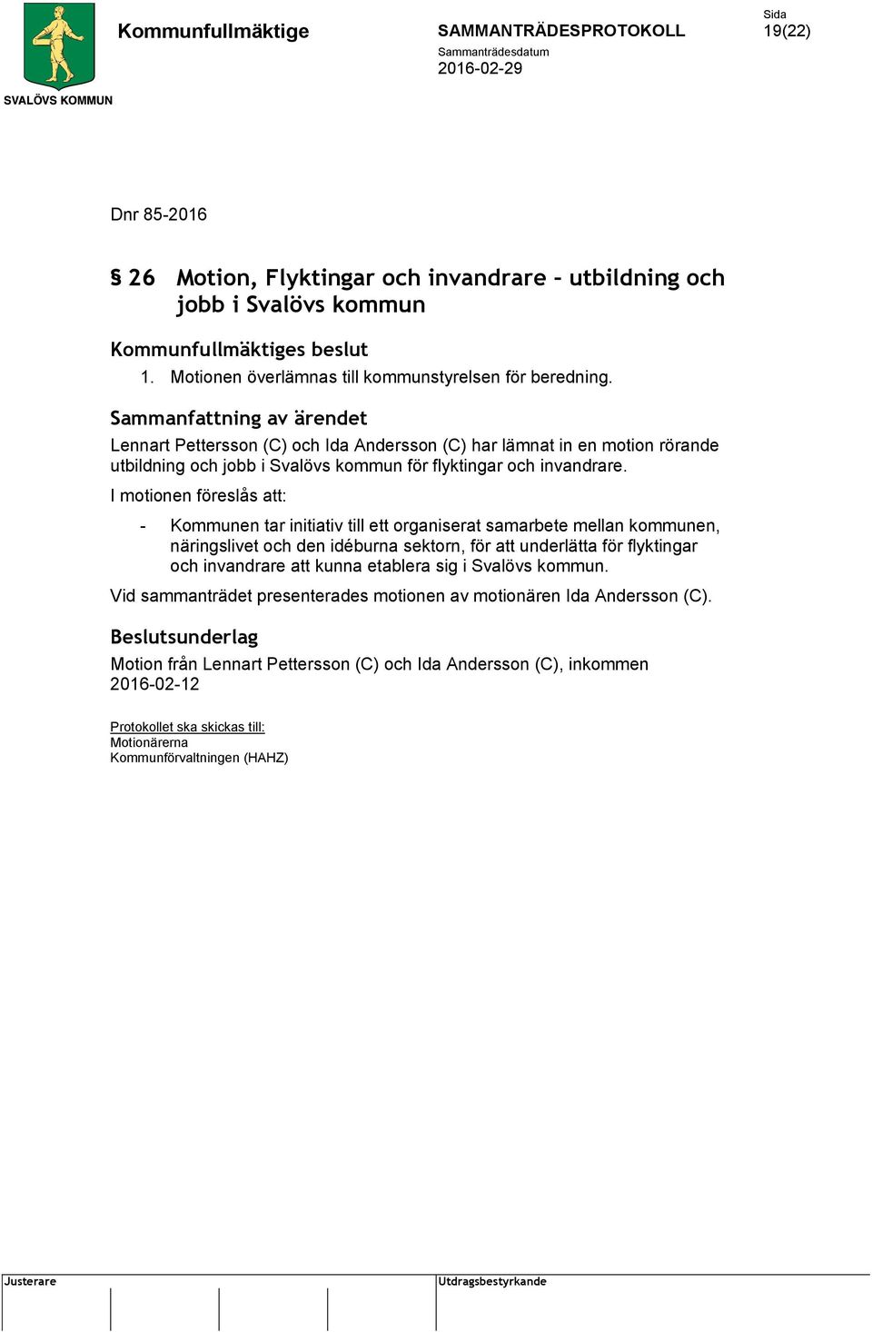 I motionen föreslås att: - Kommunen tar initiativ till ett organiserat samarbete mellan kommunen, näringslivet och den idéburna sektorn, för att underlätta för flyktingar och