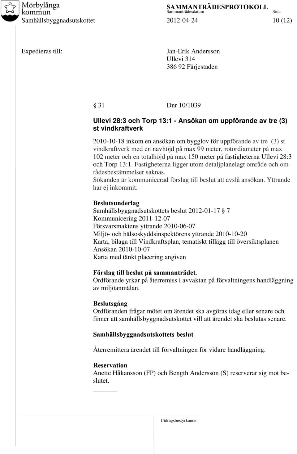 och Torp 13:1. Fastigheterna ligger utom detaljplanelagt område och områdesbestämmelser saknas. Sökanden är kommunicerad förslag till beslut att avslå ansökan. Yttrande har ej inkommit.