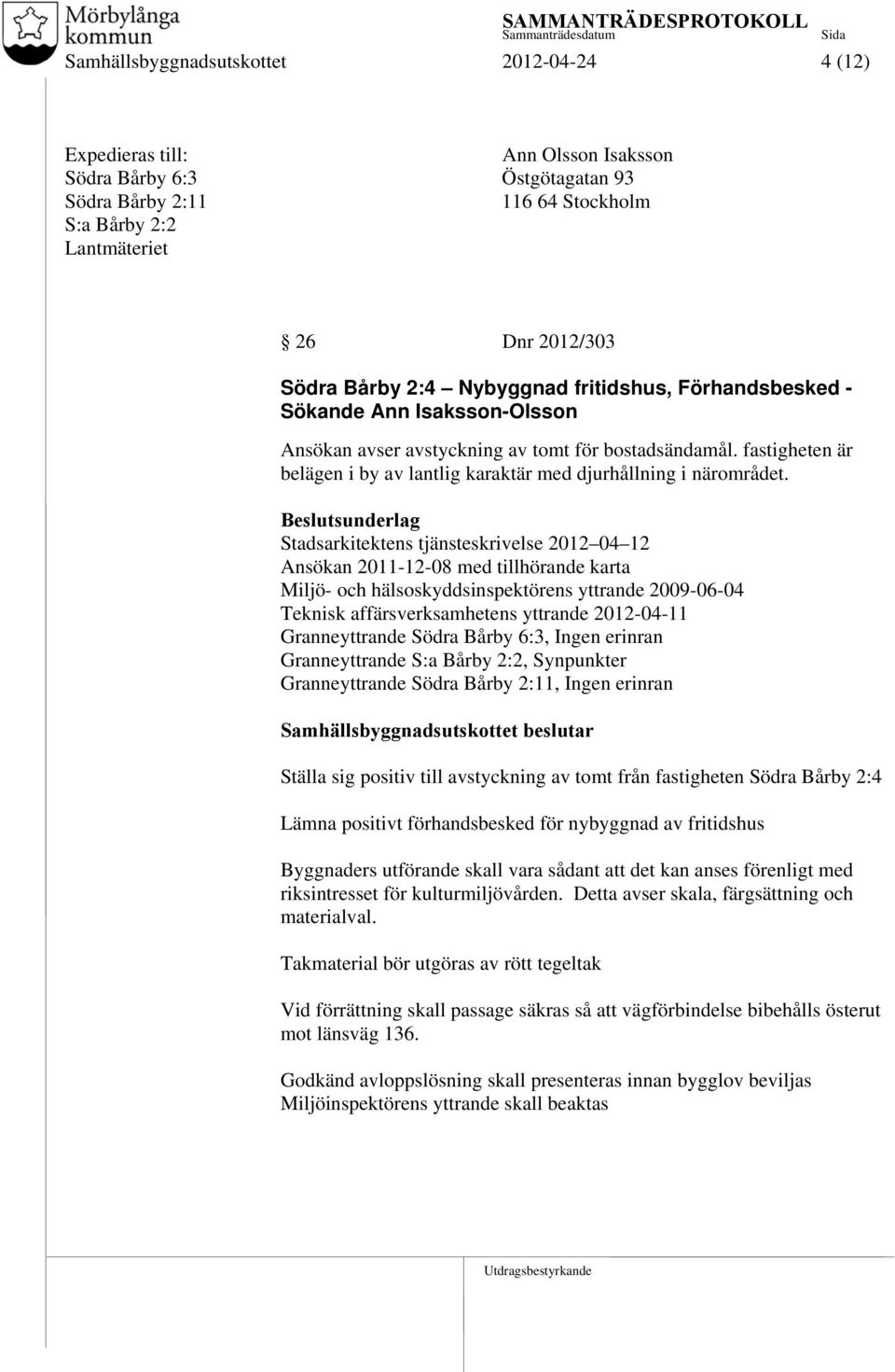 Stadsarkitektens tjänsteskrivelse 2012 04 12 Ansökan 2011-12-08 med tillhörande karta Miljö- och hälsoskyddsinspektörens yttrande 2009-06-04 Teknisk affärsverksamhetens yttrande 2012-04-11