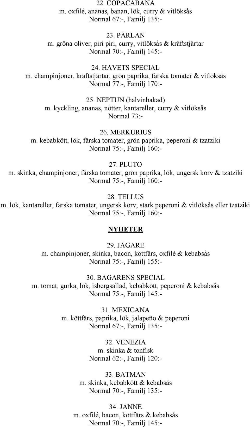 MERKURIUS m. kebabkött, lök, färska tomater, grön paprika, peperoni & tzatziki 27. PLUTO m. skinka, champinjoner, färska tomater, grön paprika, lök, ungersk korv & tzatziki 28. TELLUS m.