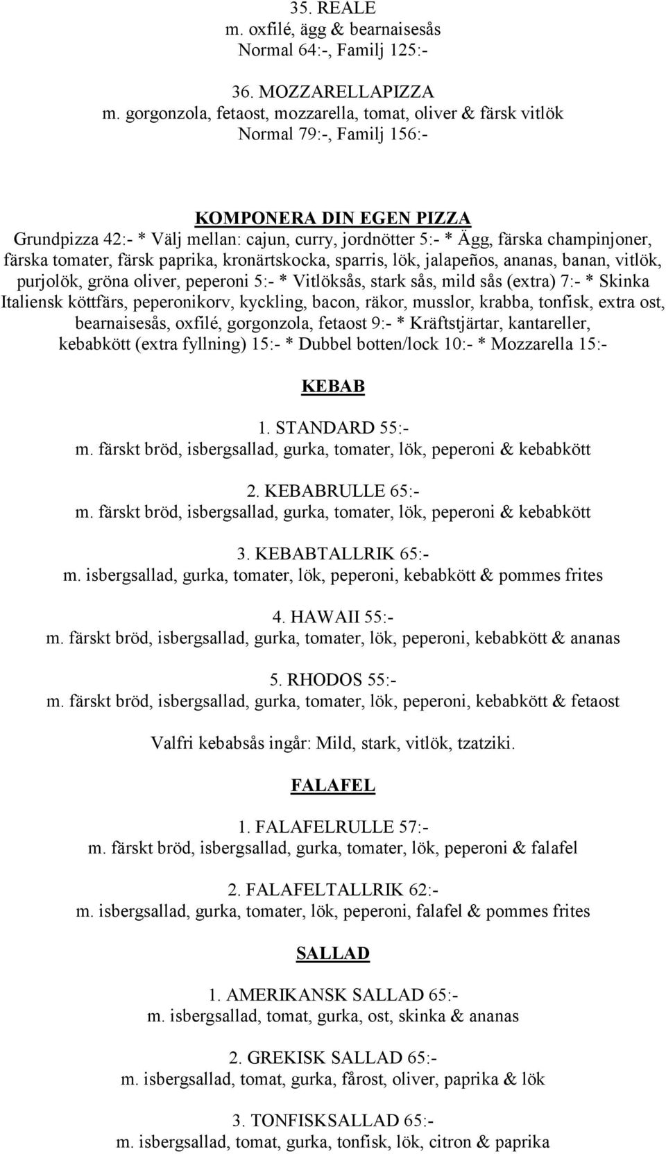 champinjoner, färska tomater, färsk paprika, kronärtskocka, sparris, lök, jalapeños, ananas, banan, vitlök, purjolök, gröna oliver, peperoni 5:- * Vitlöksås, stark sås, mild sås (extra) 7:- * Skinka