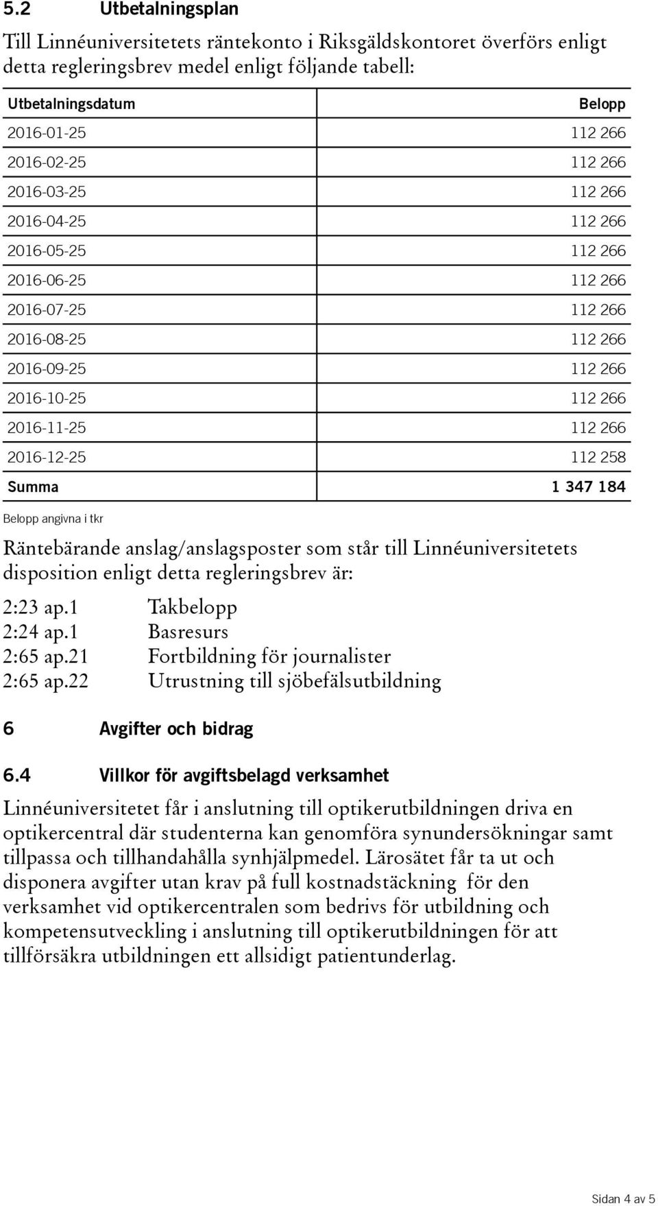 Summa 1 347 184 Räntebärande anslag/anslagsposter som står till Linnéuniversitetets disposition enligt detta regleringsbrev är: 2:23 ap.1 Takbelopp 2:24 ap.1 Basresurs 2:65 ap.