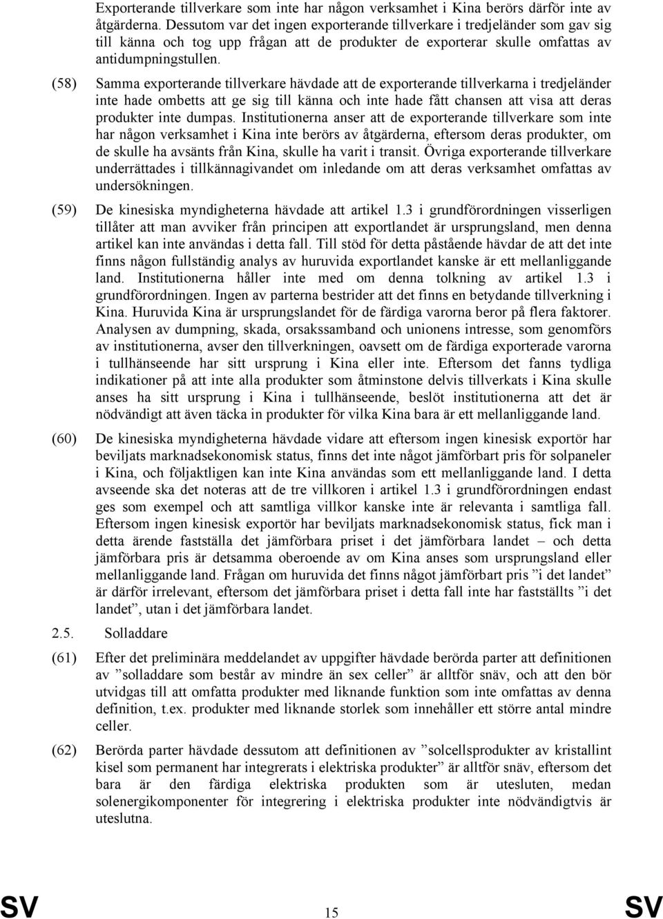 (58) Samma exporterande tillverkare hävdade att de exporterande tillverkarna i tredjeländer inte hade ombetts att ge sig till känna och inte hade fått chansen att visa att deras produkter inte dumpas.