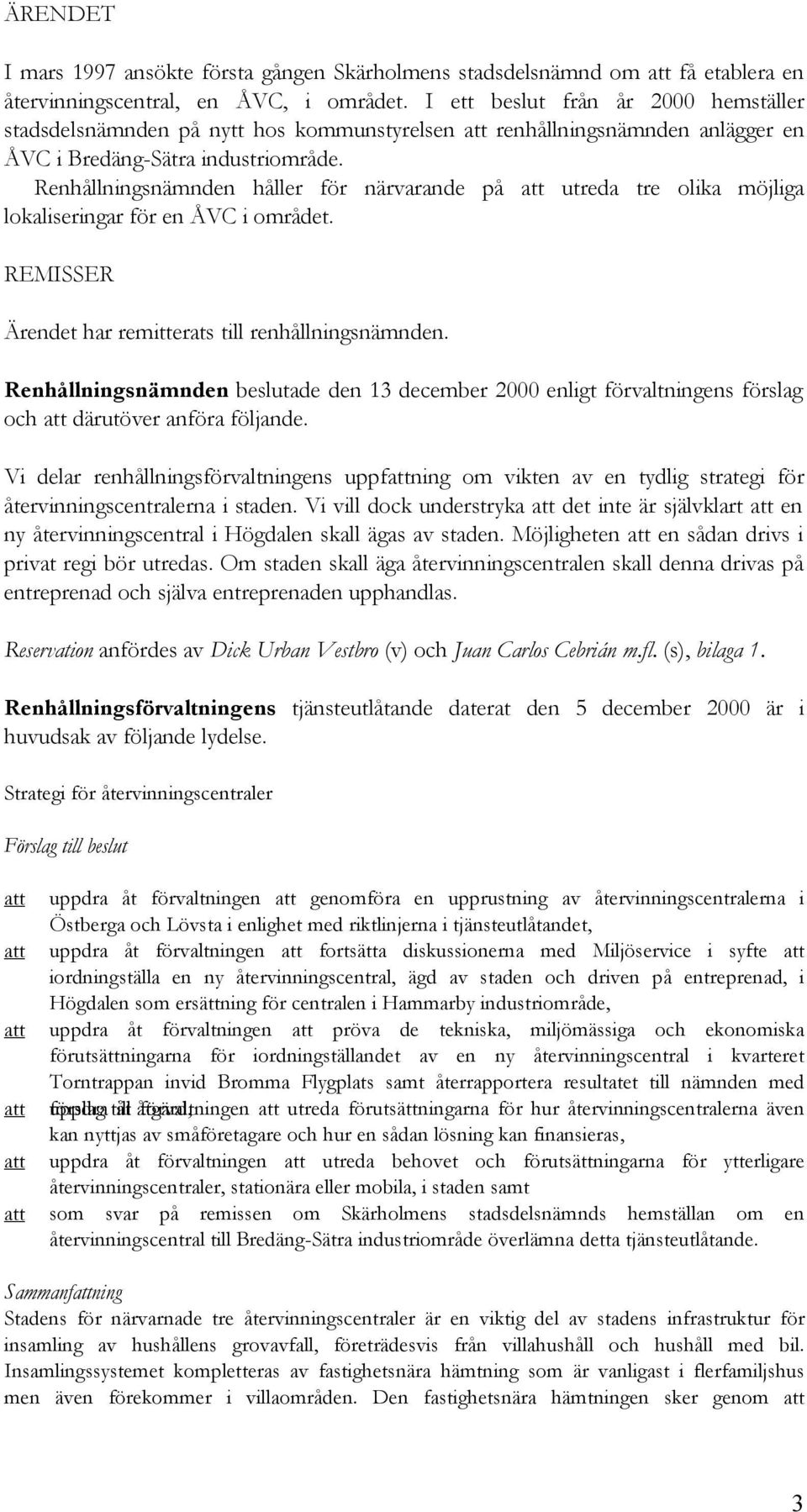 Renhållningsnämnden håller för närvarande på utreda tre olika möjliga lokaliseringar för en ÅVC i området. REMISSER Ärendet har remitterats till renhållningsnämnden.