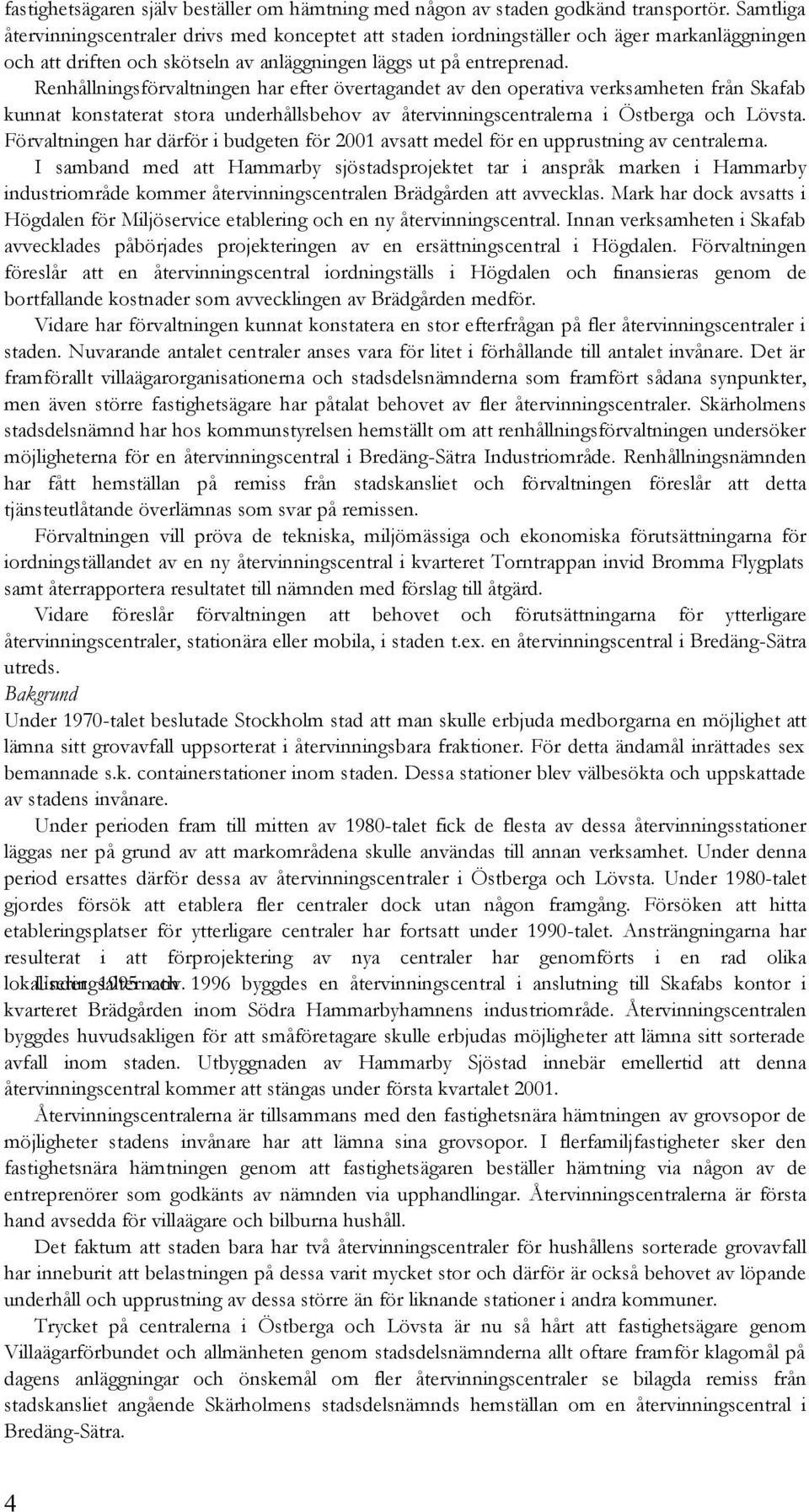 Renhållningsförvaltningen har efter övertagandet av den operativa verksamheten från Skafab kunnat konstaterat stora underhållsbehov av återvinningscentralerna i Östberga och Lövsta.