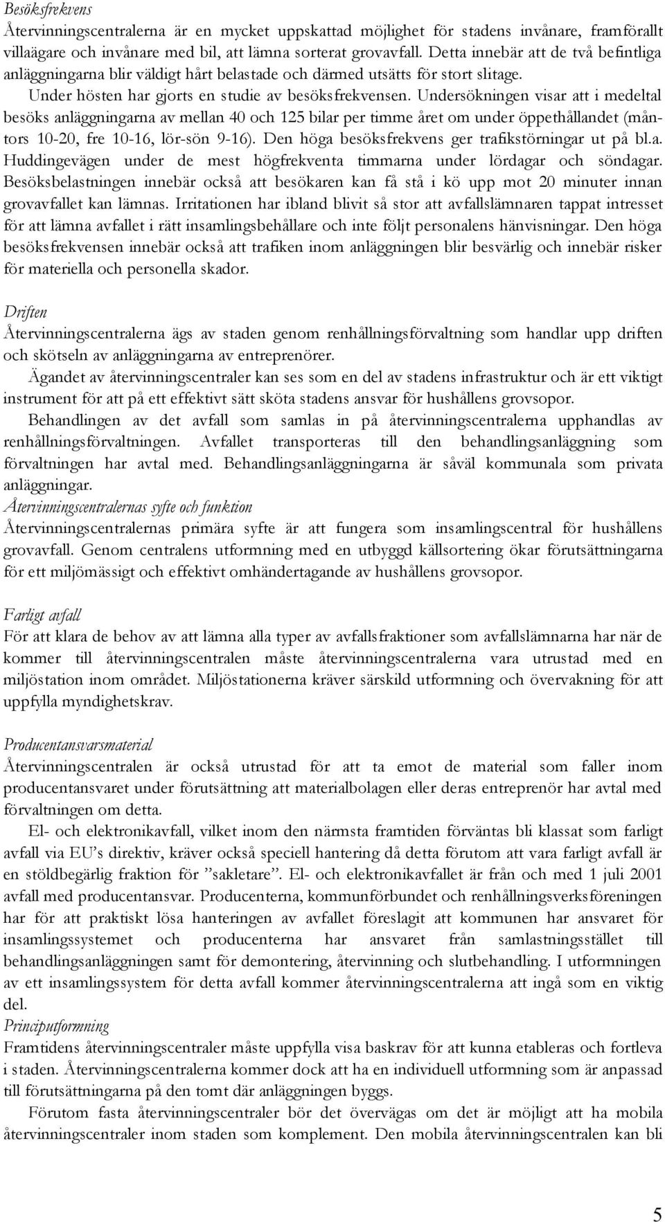 Undersökningen visar i medeltal besöks anläggningarna av mellan 40 och 125 bilar per timme året om under öppethållandet (måntors 10-20, fre 10-16, lör-sön 9-16).