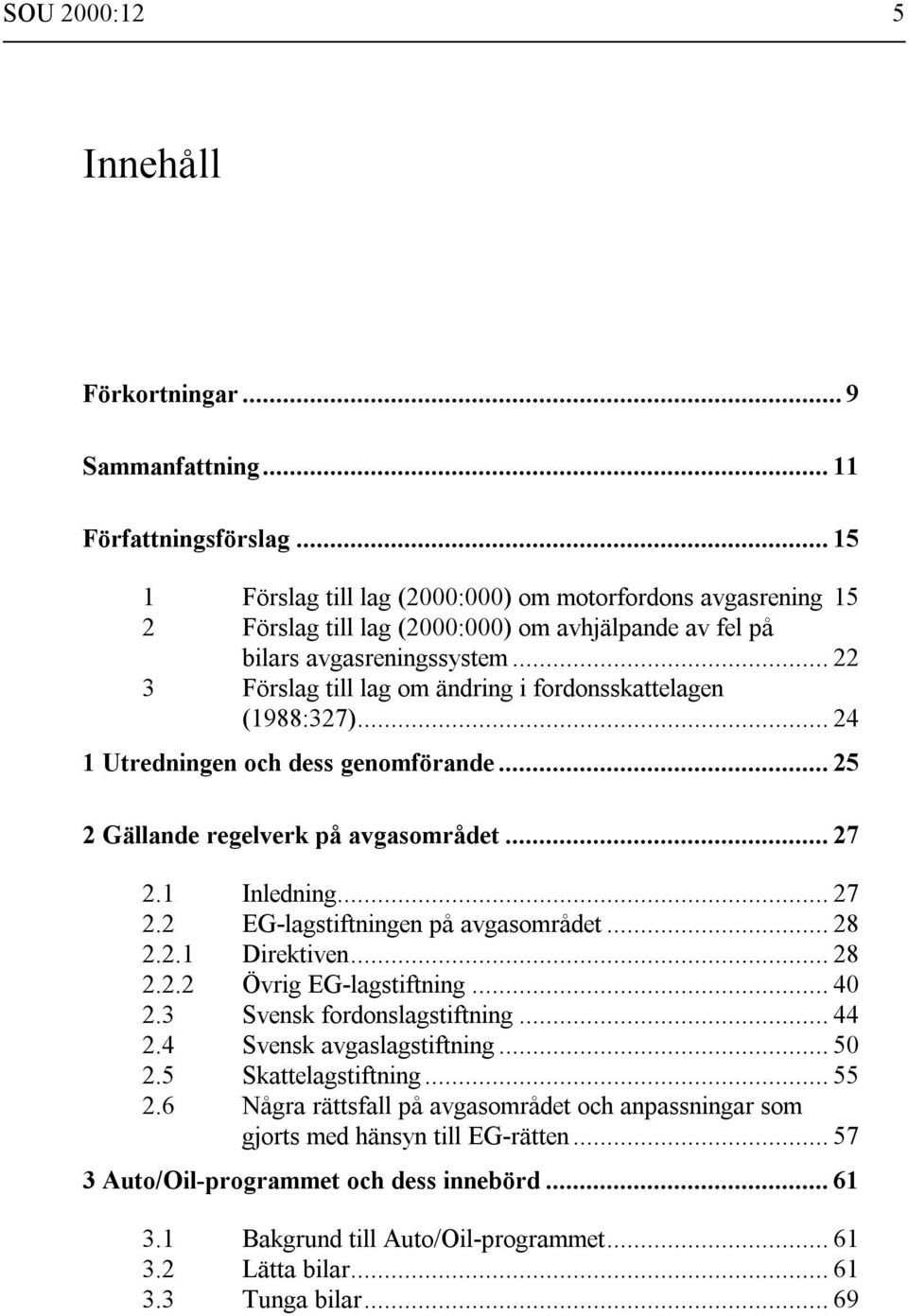 .. 22 3 Förslag till lag om ändring i fordonsskattelagen (1988:327)... 24 1 Utredningen och dess genomförande... 25 2 Gällande regelverk på avgasområdet... 27 2.1 Inledning... 27 2.2 EG-lagstiftningen på avgasområdet.