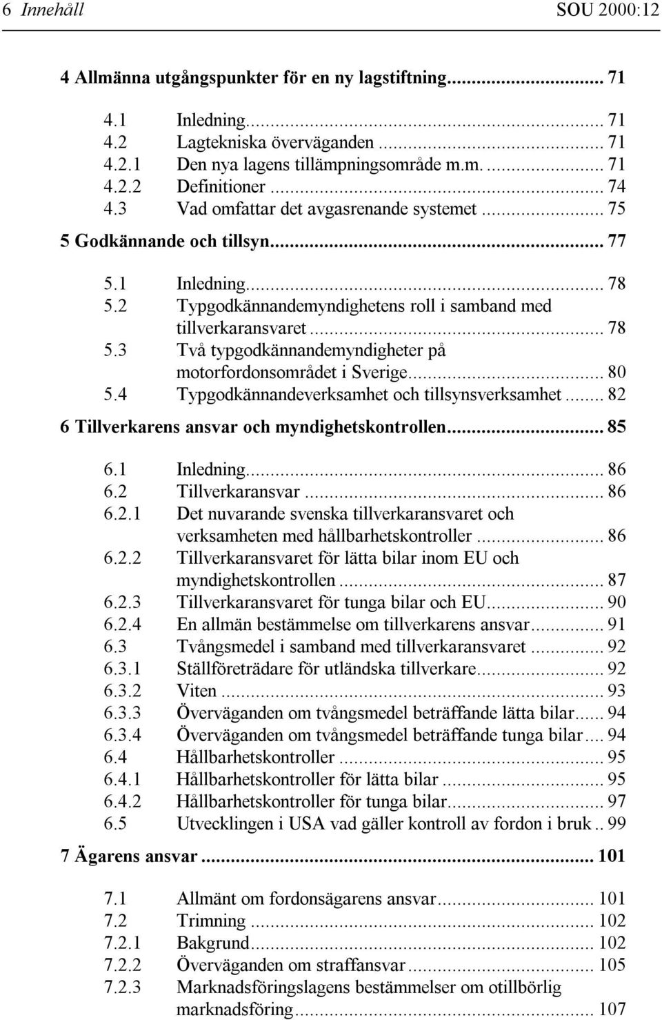 .. 80 5.4 Typgodkännandeverksamhet och tillsynsverksamhet... 82 6 Tillverkarens ansvar och myndighetskontrollen... 85 6.1 Inledning... 86 6.2 Tillverkaransvar... 86 6.2.1 Det nuvarande svenska tillverkaransvaret och verksamheten med hållbarhetskontroller.