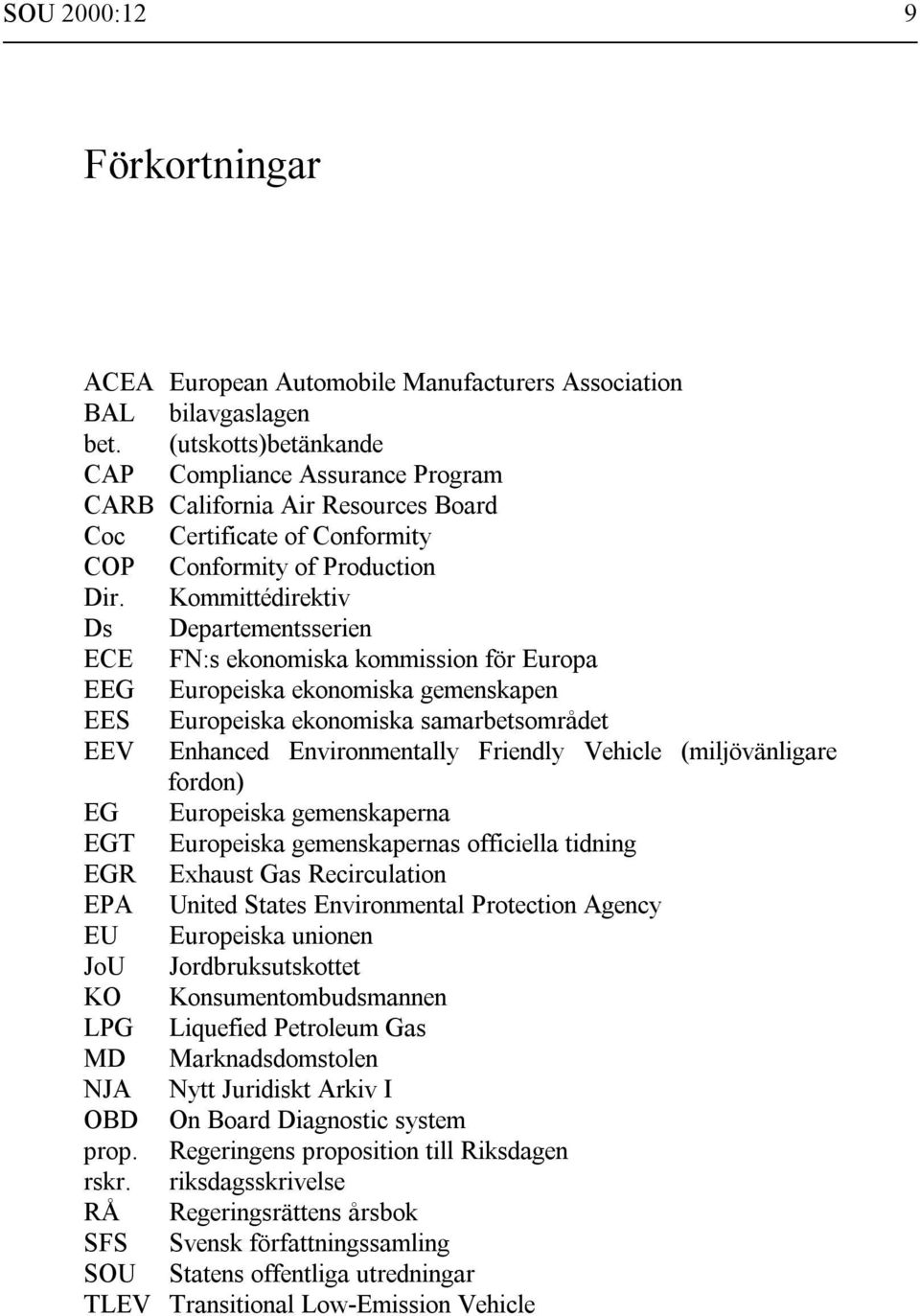 Kommittédirektiv Ds Departementsserien ECE FN:s ekonomiska kommission för Europa EEG Europeiska ekonomiska gemenskapen EES Europeiska ekonomiska samarbetsområdet EEV Enhanced Environmentally Friendly