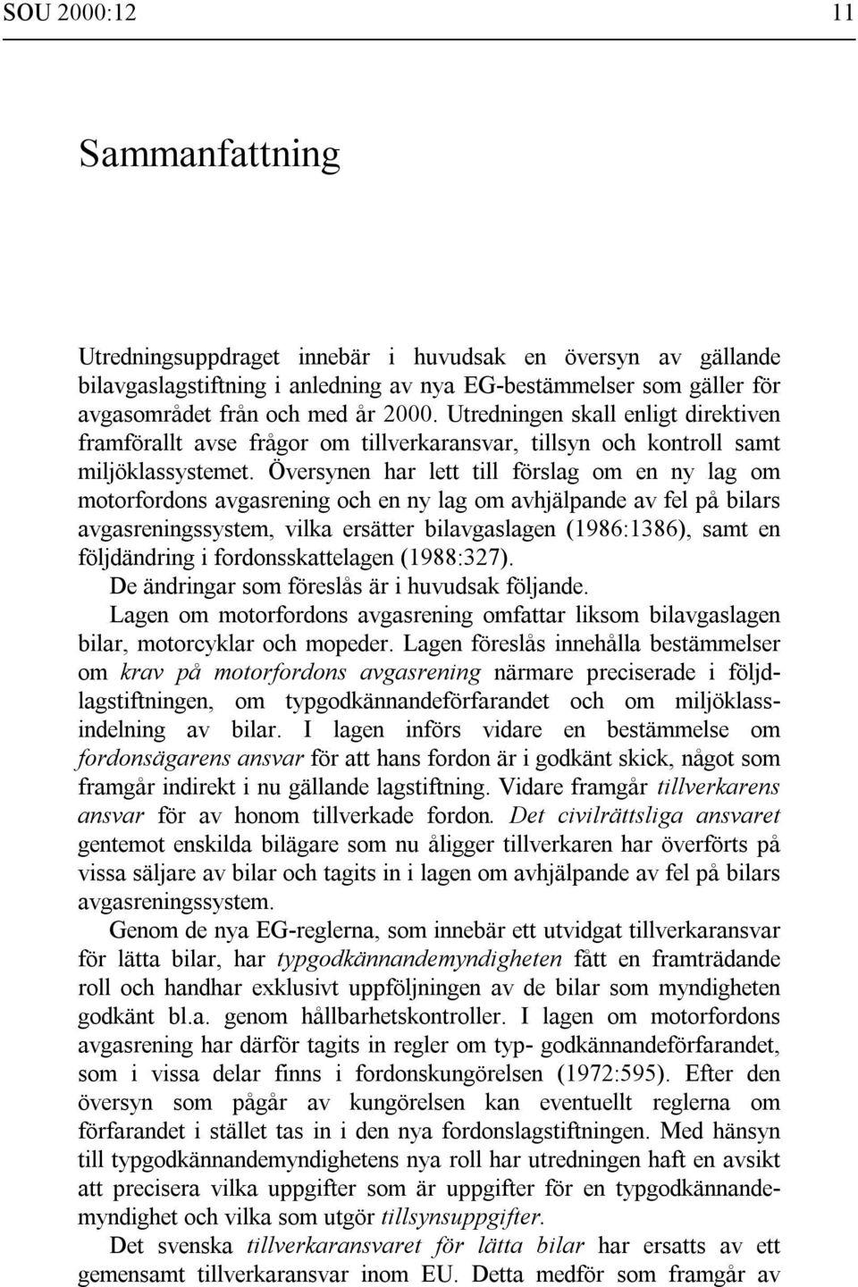 Översynen har lett till förslag om en ny lag om motorfordons avgasrening och en ny lag om avhjälpande av fel på bilars avgasreningssystem, vilka ersätter bilavgaslagen (1986:1386), samt en