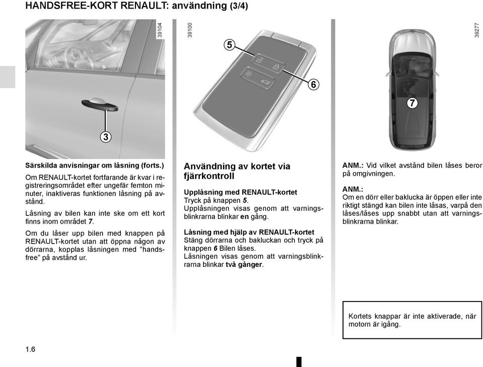 Om du låser upp bilen med knappen på RENAULT-kortet utan att öppna någon av dörrarna, kopplas låsningen med handsfree på avstånd ur.