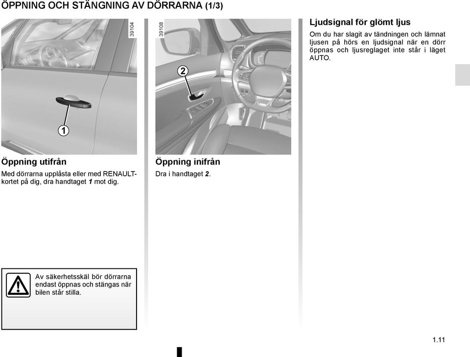 1 Öppning utifrån Med dörrarna upplåsta eller med RENAULTkortet på dig, dra handtaget 1 mot dig.