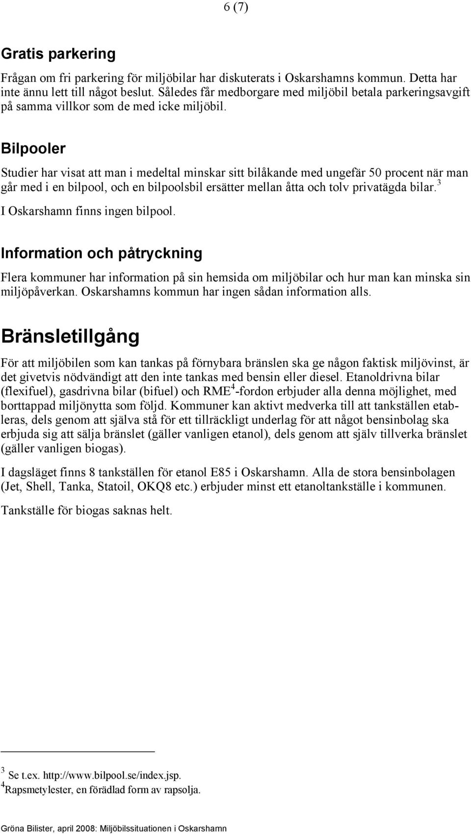 Bilpooler Studier har visat att man i medeltal minskar sitt bilåkande med ungefär 50 procent när man går med i en bilpool, och en bilpoolsbil ersätter mellan åtta och tolv privatägda bilar.