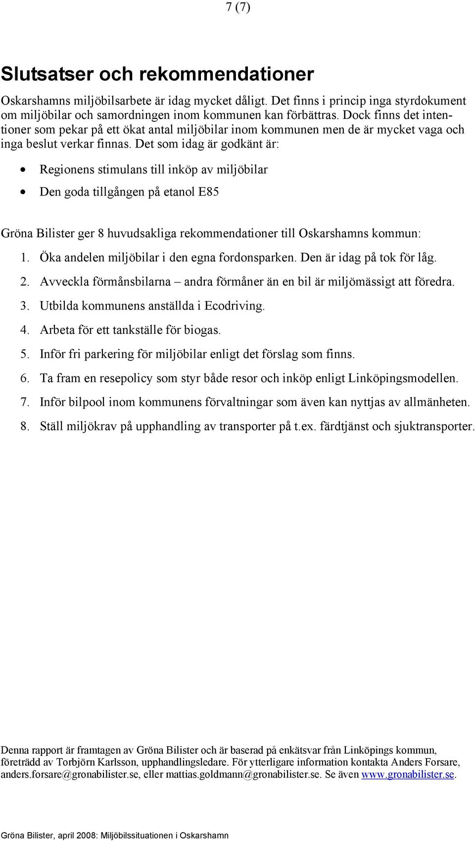 Det som idag är godkänt är: Regionens stimulans till inköp av miljöbilar Den goda tillgången på etanol E85 Gröna Bilister ger 8 huvudsakliga rekommendationer till Oskarshamns kommun: 1.