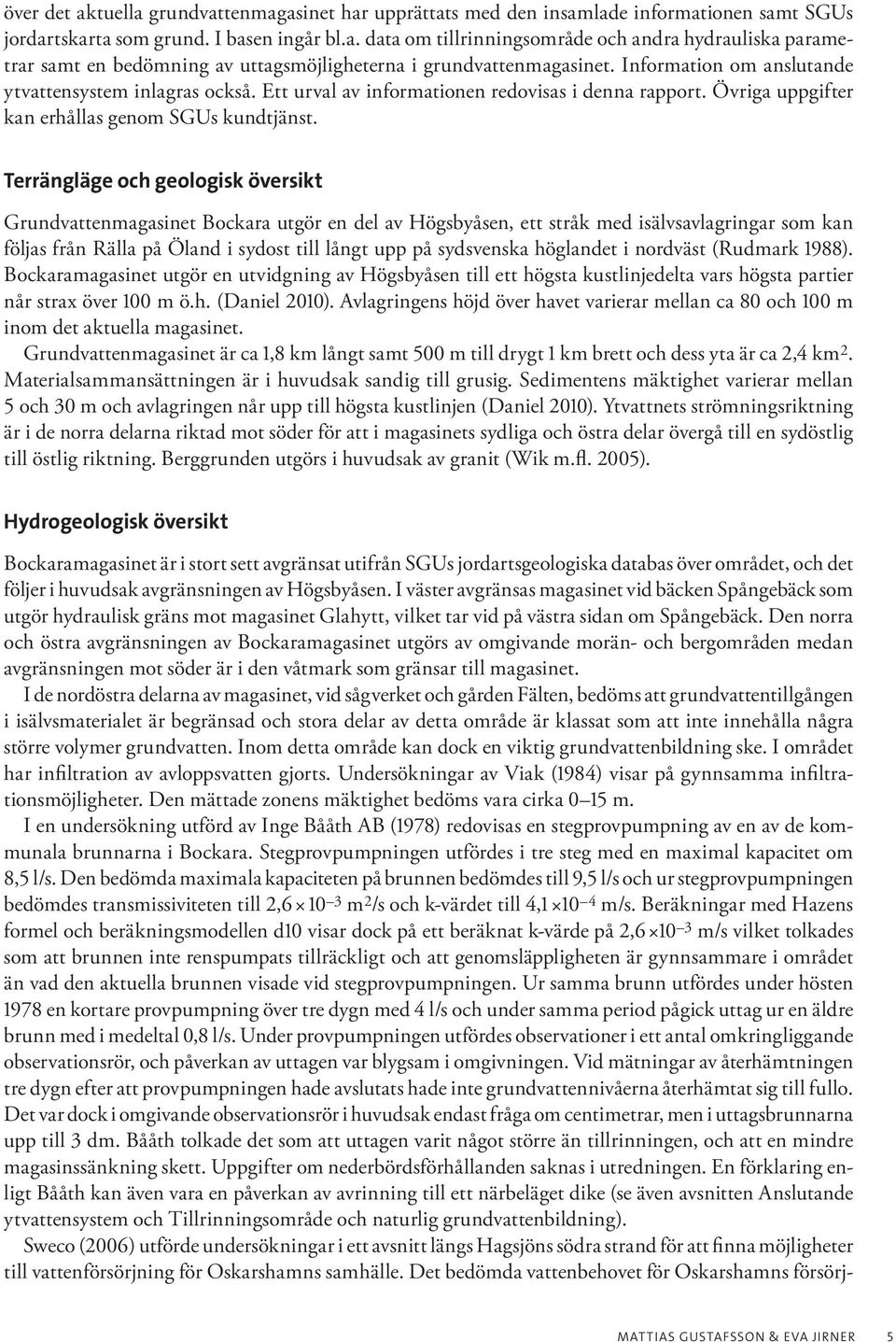 Terrängläge och geologisk översikt Grundvattenmagasinet Bockara utgör en del av Högsbyåsen, ett stråk med isälvsavlagringar som kan följas från Rälla på Öland i sydost till långt upp på sydsvenska