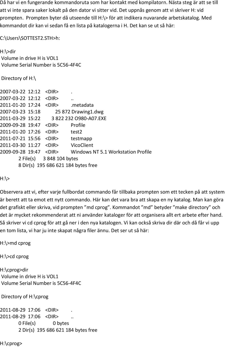 Det kan se ut så här: C:\Users\SOTTEST2.STH>h: H:\>dir Volume in drive H is VOL1 Volume Serial Number is 5C56-4F4C Directory of H:\ 2007-03-22 12:12 <DIR>. 2007-03-22 12:12 <DIR>.. 2011-01-20 17:24 <DIR>.