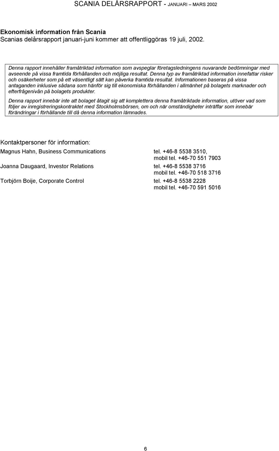 Denna typ av framåtriktad information innefattar risker och osäkerheter som på ett väsentligt sätt kan påverka framtida resultat.