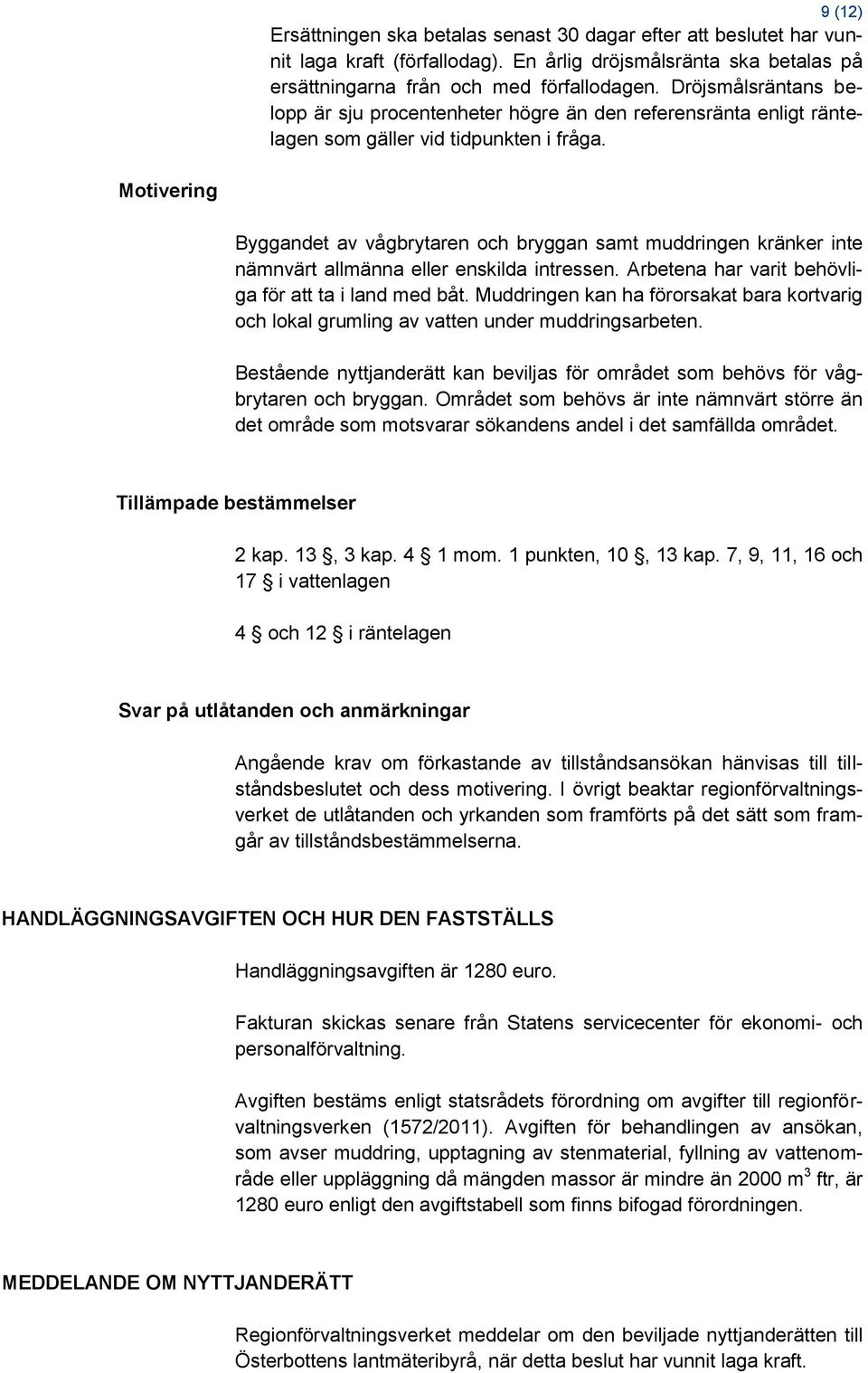 Motivering Byggandet av vågbrytaren och bryggan samt muddringen kränker inte nämnvärt allmänna eller enskilda intressen. Arbetena har varit behövliga för att ta i land med båt.