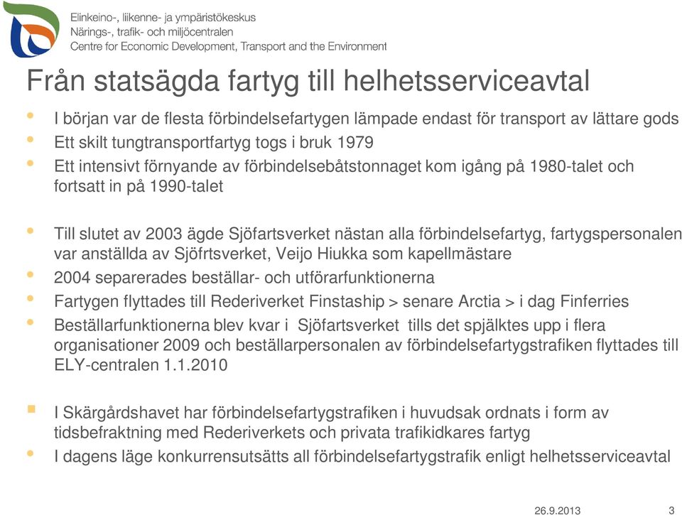 Sjöfrtsverket, Veijo Hiukka som kapellmästare 2004 separerades beställar- och utförarfunktionerna Fartygen flyttades till Rederiverket Finstaship > senare Arctia > i dag Finferries