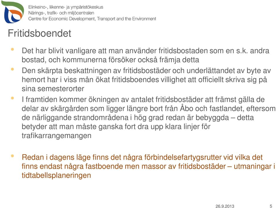 skriva sig på sina semesterorter I framtiden kommer ökningen av antalet fritidsbostäder att främst gälla de delar av skärgården som ligger längre bort från Åbo och fastlandet, eftersom de