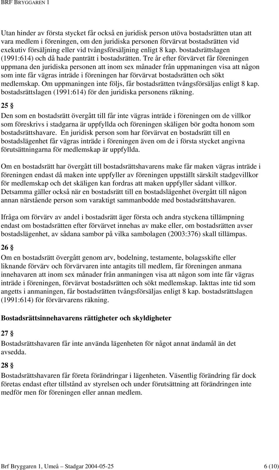 Tre år efter förvärvet får föreningen uppmana den juridiska personen att inom sex månader från uppmaningen visa att någon som inte får vägras inträde i föreningen har förvärvat bostadsrätten och sökt