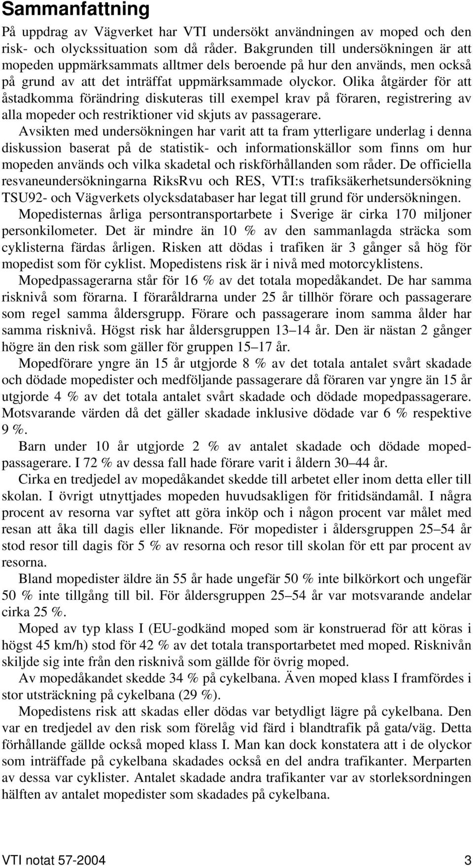 Olika åtgärder för att åstadkomma förändring diskuteras till exempel krav på föraren, registrering av alla mopeder och restriktioner vid skjuts av passagerare.