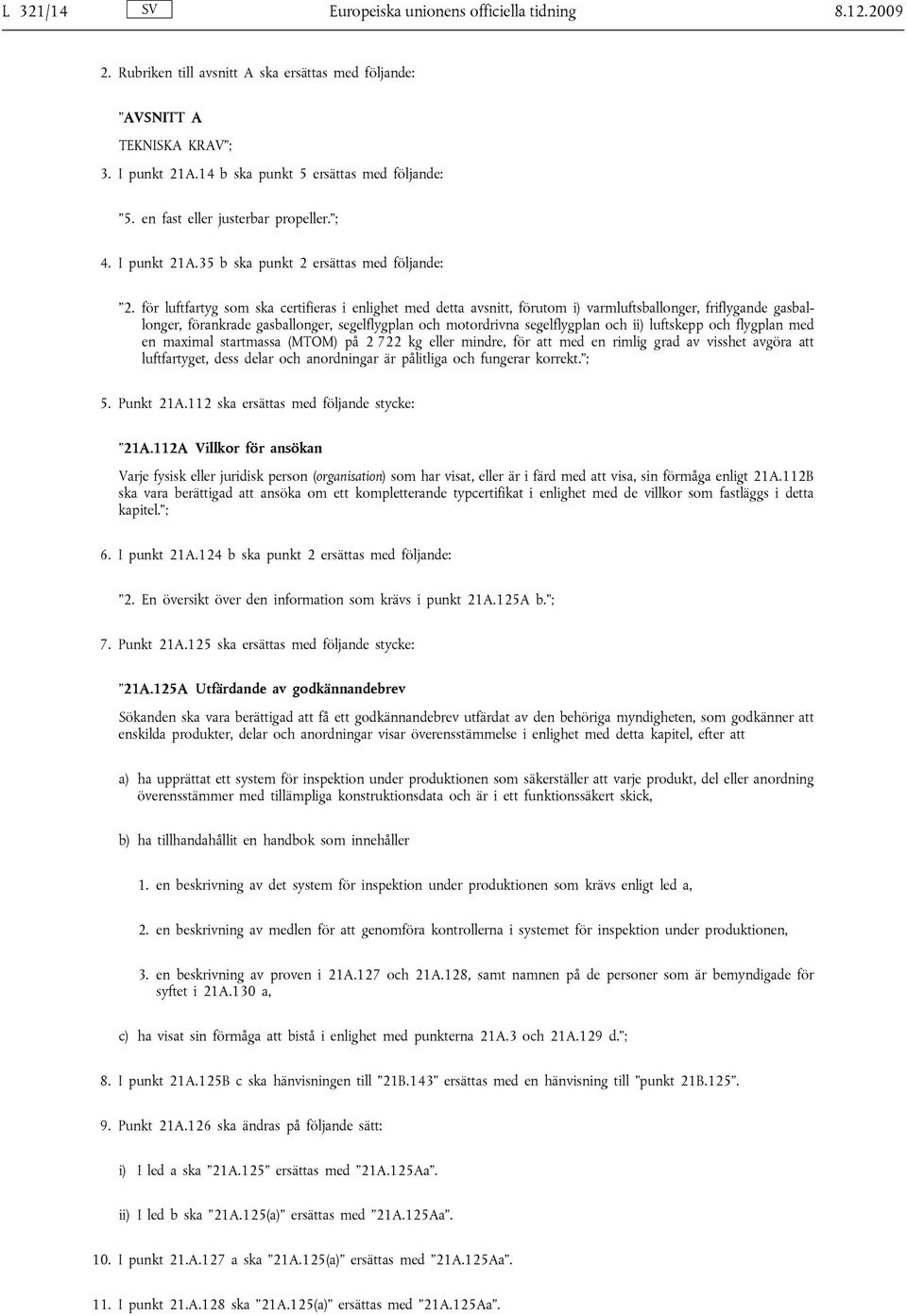 för luftfartyg som ska certifieras i enlighet med detta avsnitt, förutom i) varmluftsballonger, friflygande gasballonger, förankrade gasballonger, segelflygplan och motordrivna segelflygplan och ii)