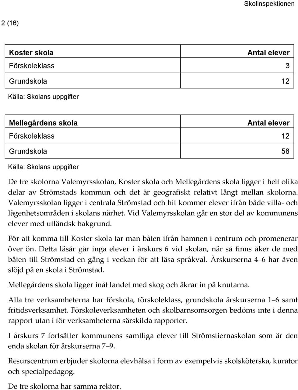 Valemyrsskolan ligger i centrala Strömstad och hit kommer elever ifrån både villa- och lägenhetsområden i skolans närhet. Vid Valemyrsskolan går en stor del av kommunens elever med utländsk bakgrund.