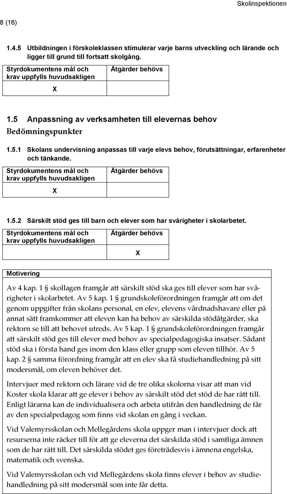 1 grundskoleförordningen framgår att om det genom uppgifter från skolans personal, en elev, elevens vårdnadshavare eller på annat sätt framkommer att eleven kan ha behov av särskilda stödåtgärder,