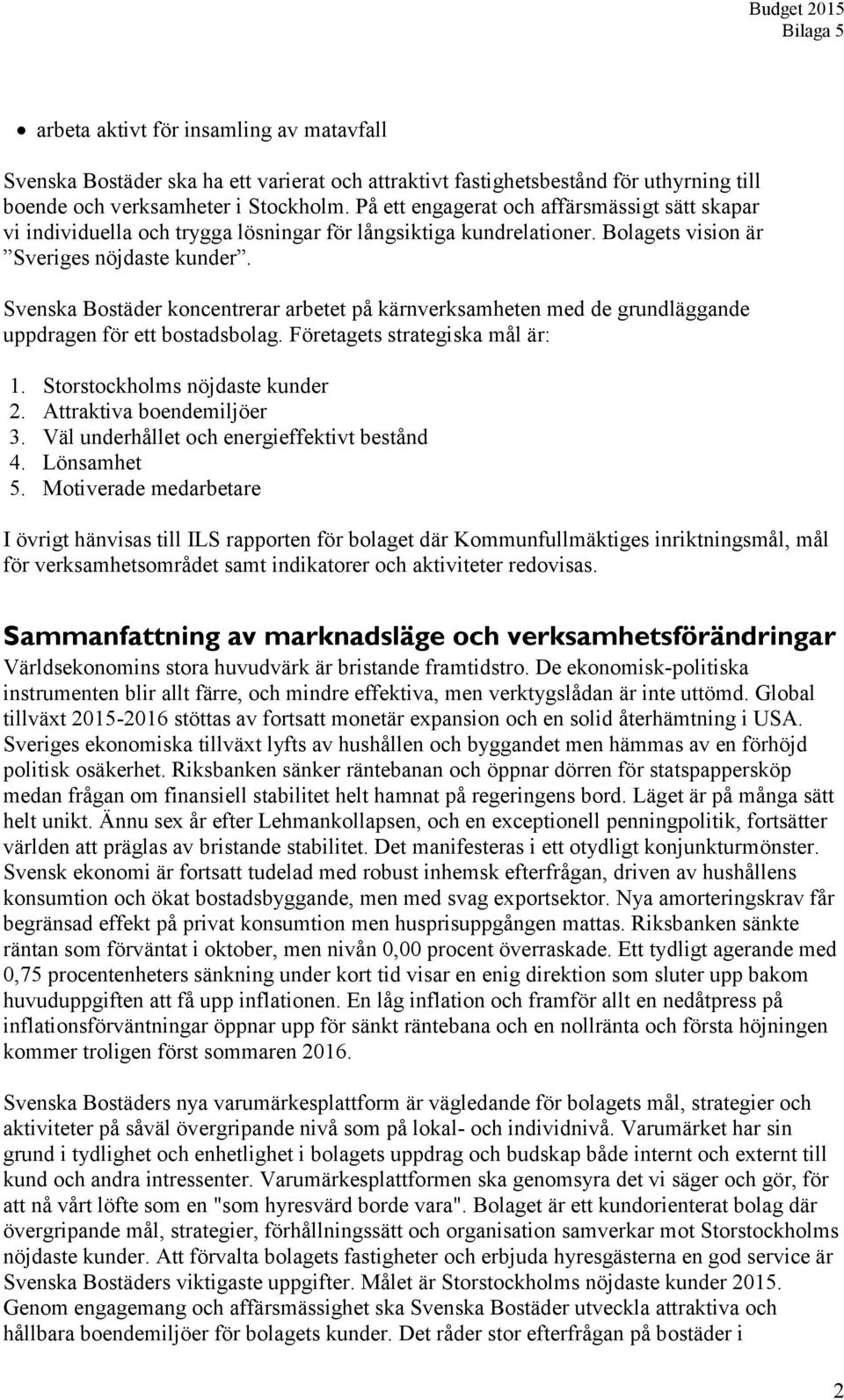 Svenska Bostäder koncentrerar arbetet på kärnverksamheten med de grundläggande uppdragen för ett bostadsbolag. Företagets strategiska mål är: 1. Storstockholms nöjdaste kunder 2.