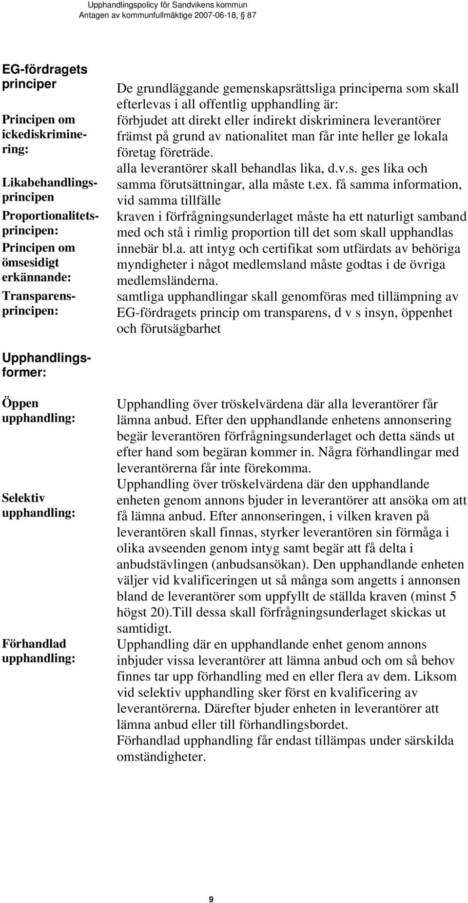 få samma information, vid samma tillfälle kraven i förfrågningsunderlaget måste ha ett naturligt samband med och stå i rimlig proportion till det som skall upphandlas innebär bl.a. att intyg och certifikat som utfärdats av behöriga myndigheter i något medlemsland måste godtas i de övriga medlemsländerna.