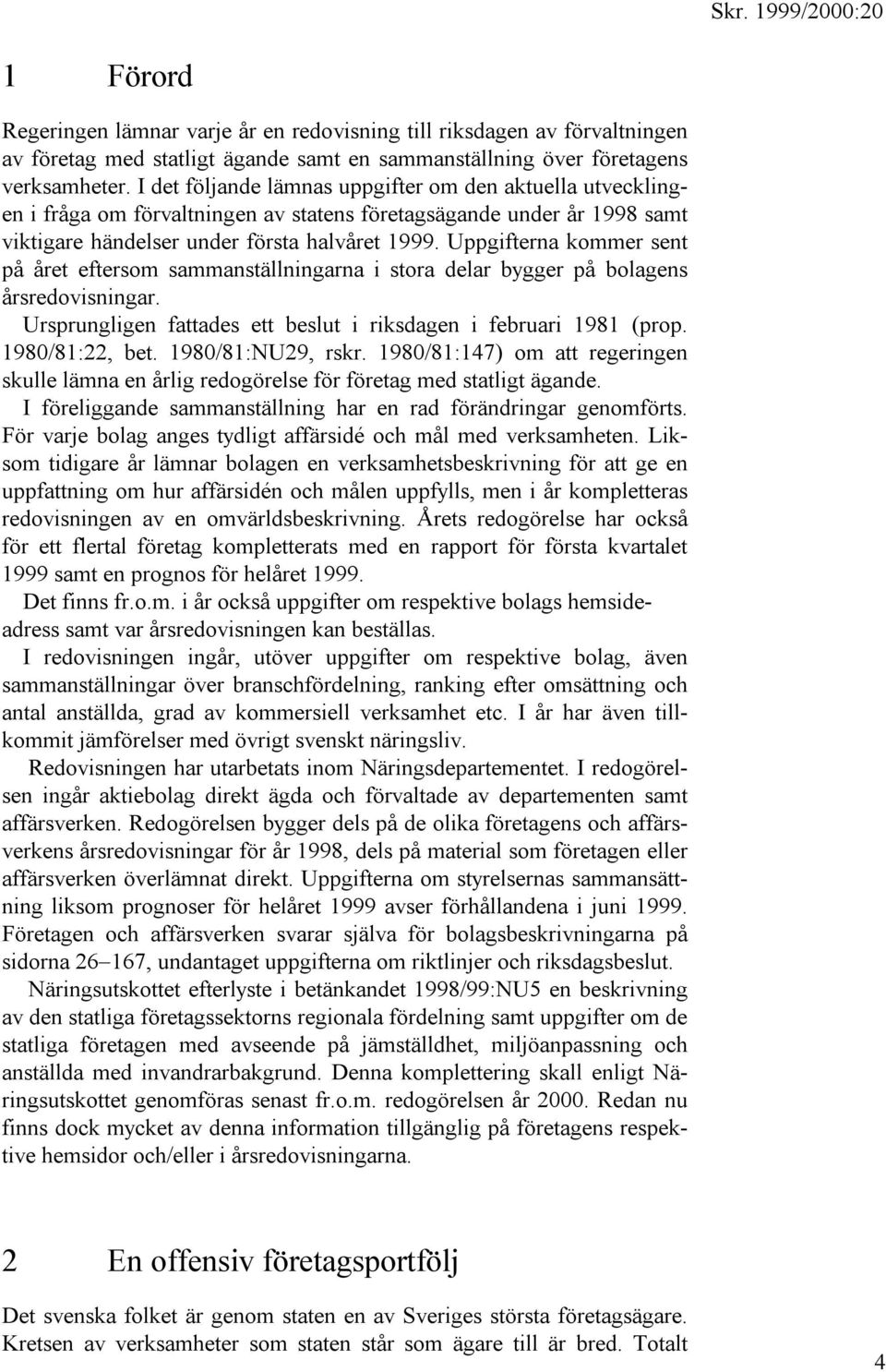 Uppgifterna kommer sent på året eftersom sammanställningarna i stora delar bygger på bolagens årsredovisningar. Ursprungligen fattades ett beslut i riksdagen i februari 1981 (prop. 1980/81:22, bet.