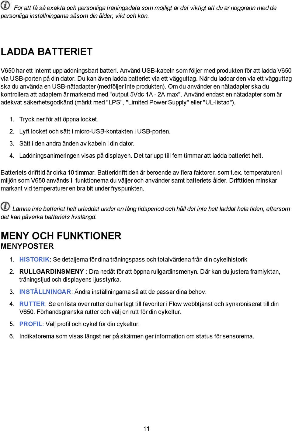 När du laddar den via ett vägguttag ska du använda en USB-nätadapter (medföljer inte produkten). Om du använder en nätadapter ska du kontrollera att adaptern är markerad med "output 5Vdc 1A - 2A max".
