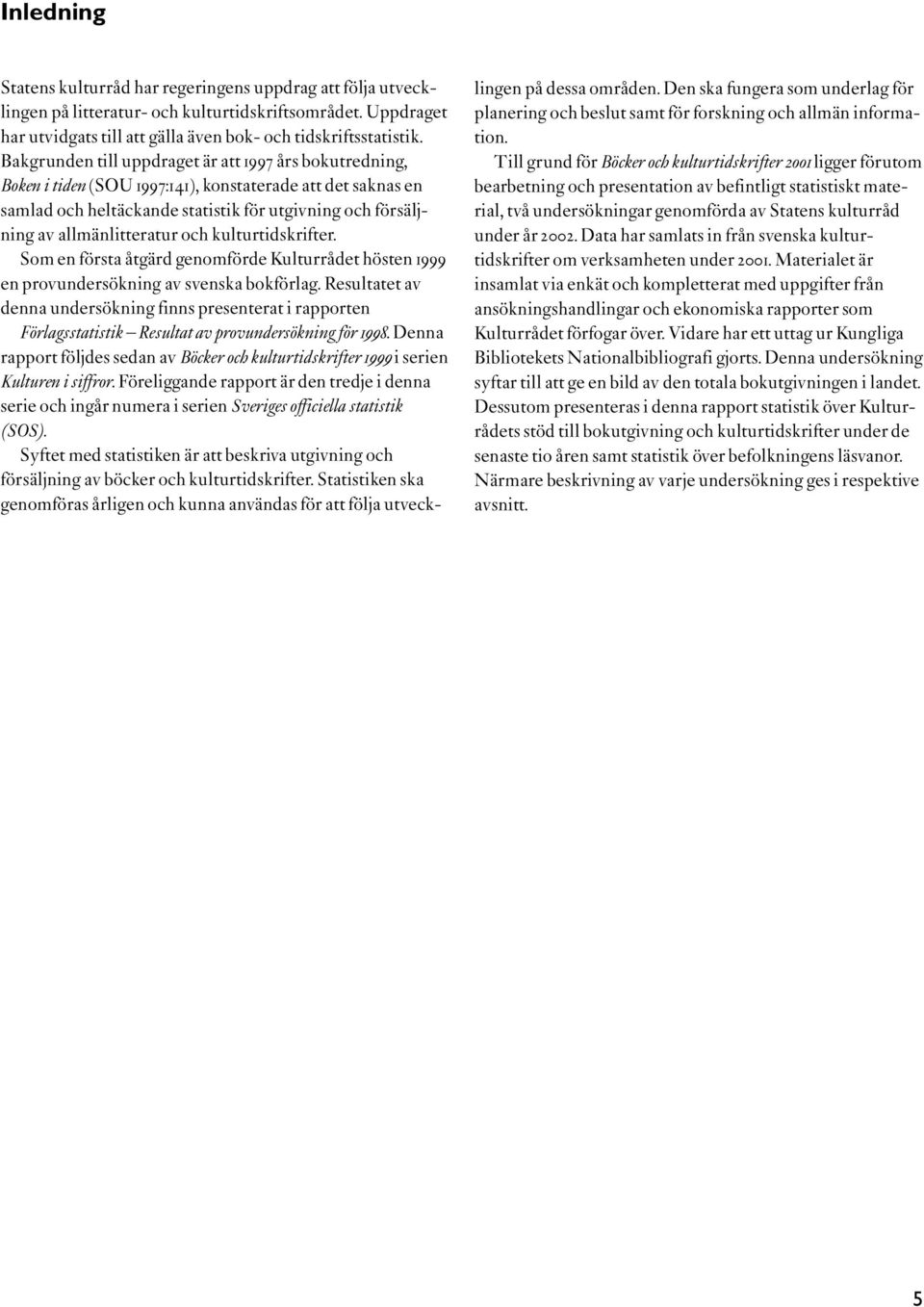 och kulturtidskrifter. Som en första åtgärd genomförde Kulturrådet hösten 1999 en provundersökning av svenska bokförlag.