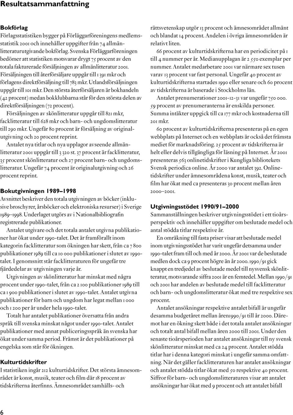 Försäljningen till återförsäljare uppgår till 1 391 mkr och förlagens direktförsäljning till 783 mkr. Utlandsförsäljningen uppgår till 101 mkr.