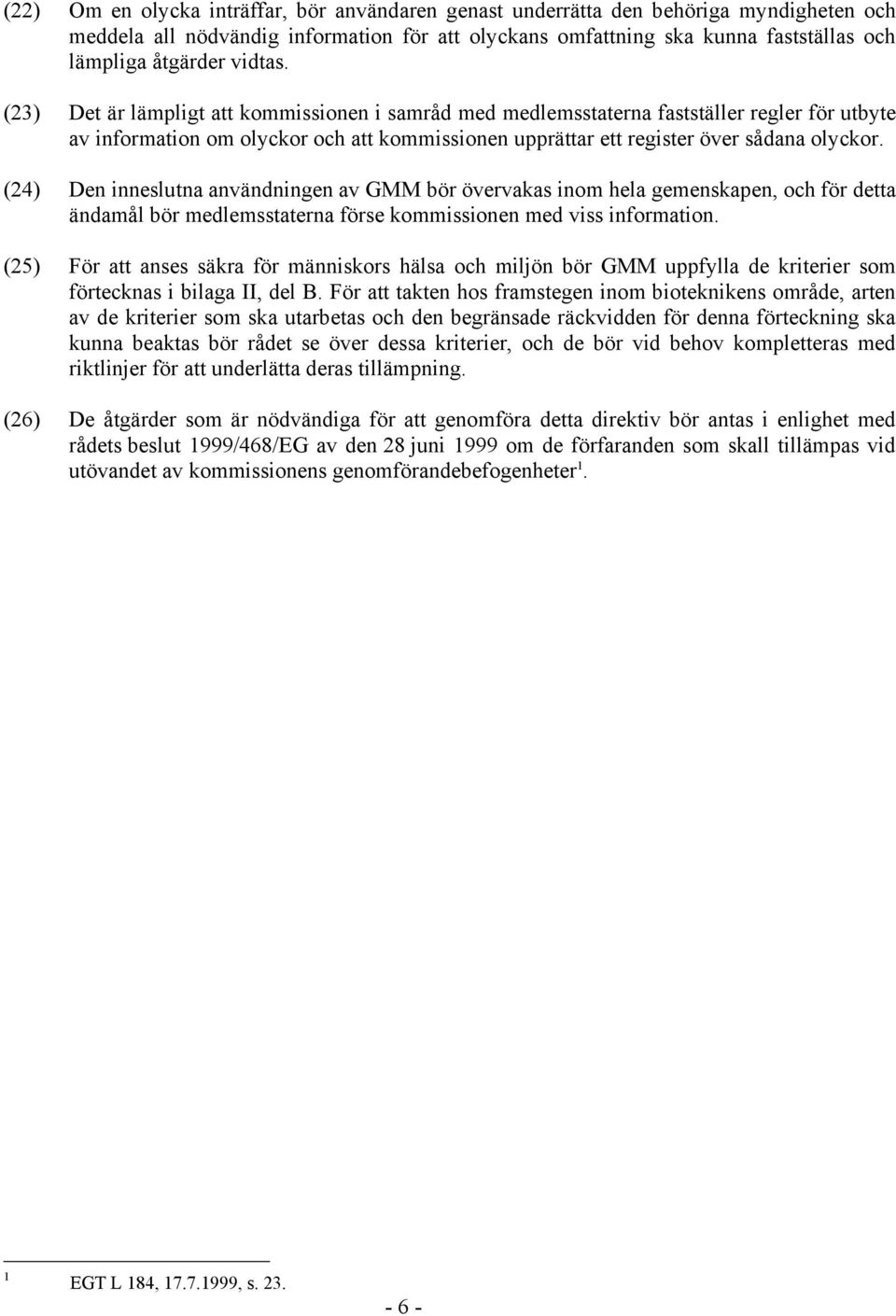 (24) Den inneslutna användningen av GMM bör övervakas inom hela gemenskapen, och för detta ändamål bör medlemsstaterna förse kommissionen med viss information.